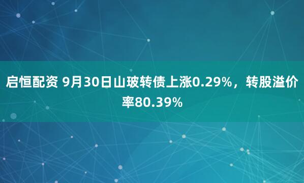 启恒配资 9月30日山玻转债上涨0.29%，转股溢价率80.39%