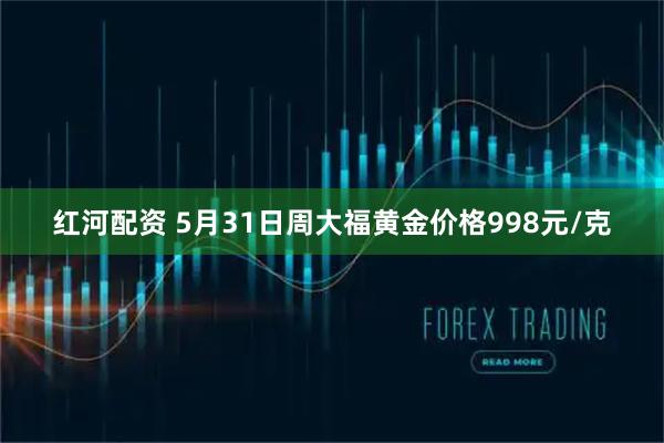 红河配资 5月31日周大福黄金价格998元/克