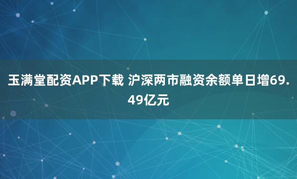 玉满堂配资APP下载 沪深两市融资余额单日增69.49亿元
