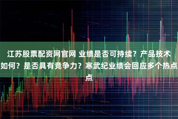江苏股票配资网官网 业绩是否可持续？产品技术如何？是否具有竞争力？寒武纪业绩会回应多个热点