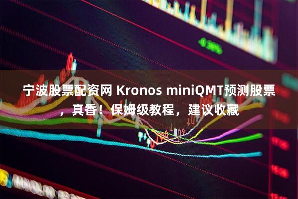 宁波股票配资网 Kronos miniQMT预测股票，真香！保姆级教程，建议收藏