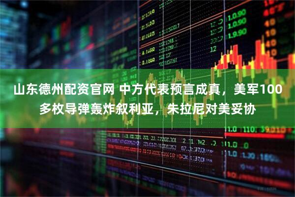 山东德州配资官网 中方代表预言成真，美军100多枚导弹轰炸叙利亚，朱拉尼对美妥协