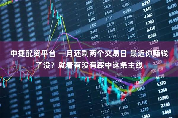 申捷配资平台 一月还剩两个交易日 最近你赚钱了没？就看有没有踩中这条主线