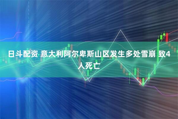 日斗配资 意大利阿尔卑斯山区发生多处雪崩 致4人死亡