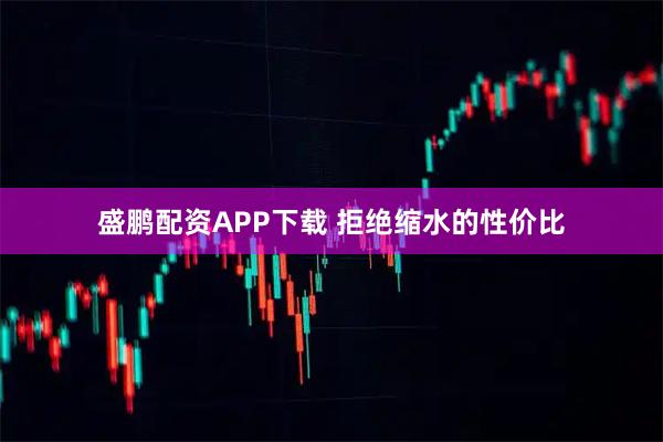 盛鹏配资APP下载 拒绝缩水的性价比