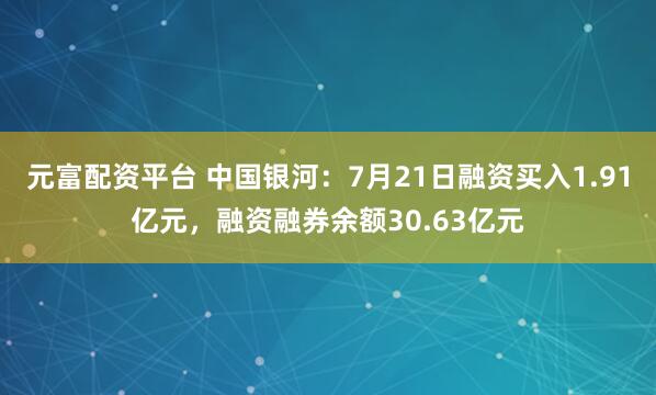 元富配资平台 中国银河：7月21日融资买入1.91亿元，融资融券余额30.63亿元