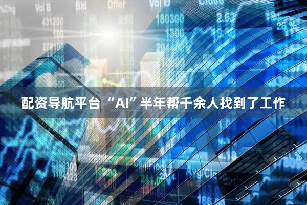 配资导航平台 “AI”半年帮千余人找到了工作